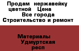 Продам  нержавейку, цветной › Цена ­ 180 - Все города Строительство и ремонт » Материалы   . Удмуртская респ.,Ижевск г.